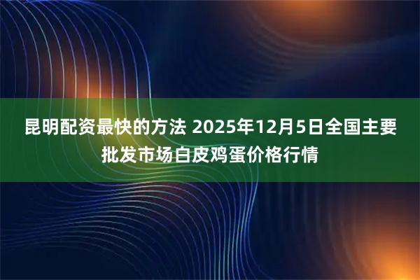 昆明配资最快的方法 2025年12月5日全国主要批发市场白皮鸡蛋价格行情