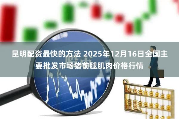 昆明配资最快的方法 2025年12月16日全国主要批发市场猪前腿肌肉价格行情