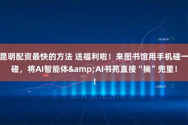 昆明配资最快的方法 送福利啦！来图书馆用手机碰一碰，将AI智能体&AI书苑直接“揣”兜里！